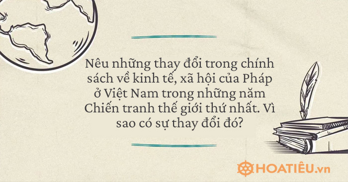 Nêu những thay đổi trong chính sách về kinh tế, xã hội của Pháp ở Việt Nam trong những năm Chiến tranh thế giới thứ nhất. Vì sao có sự thay đổi đó?