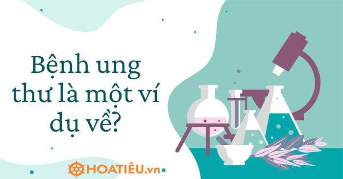Bệnh ung thư là một ví dụ về?