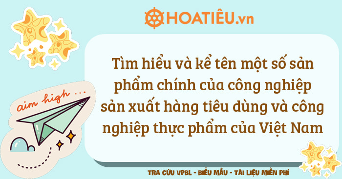 Tìm hiểu và kể tên một số sản phẩm chính của công nghiệp sản xuất hàng tiêu dùng và công nghiệp thực phẩm của Việt Nam được xuất khẩu