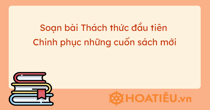 Soạn bài Thách thức đầu tiên Chinh phục những cuốn sách mới