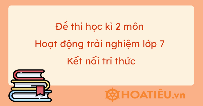 Đề thi học kì 2 môn Hoạt động trải nghiệm lớp 7 Kết nối tri thức