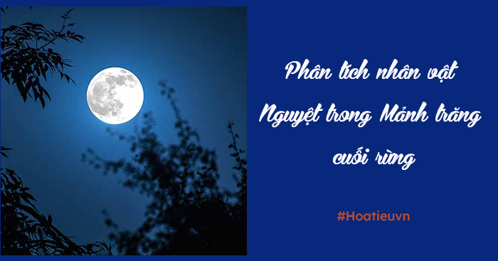 Phân tích nhân vật Nguyệt trong Mảnh trăng cuối rừng