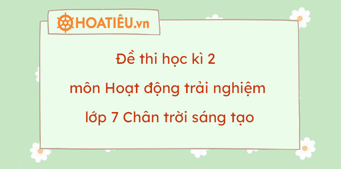 Đề thi học kì 2 môn Hoạt động trải nghiệm lớp 7 Chân trời sáng tạo