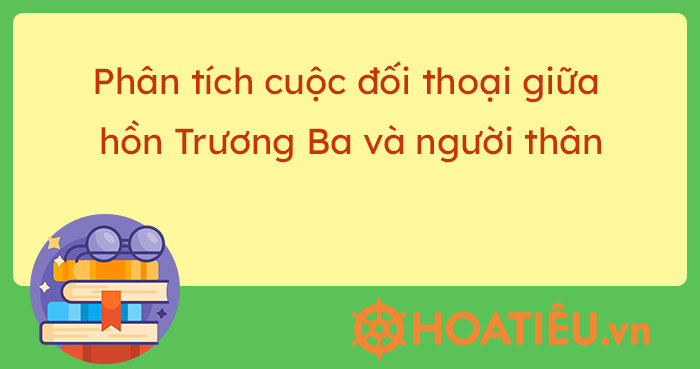 Phân tích cuộc đối thoại giữa hồn Trương Ba và người thân