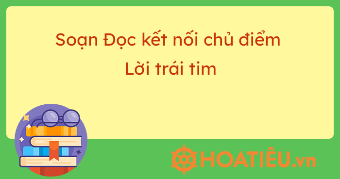 Soạn văn 7 bài Lời trái tim CTST