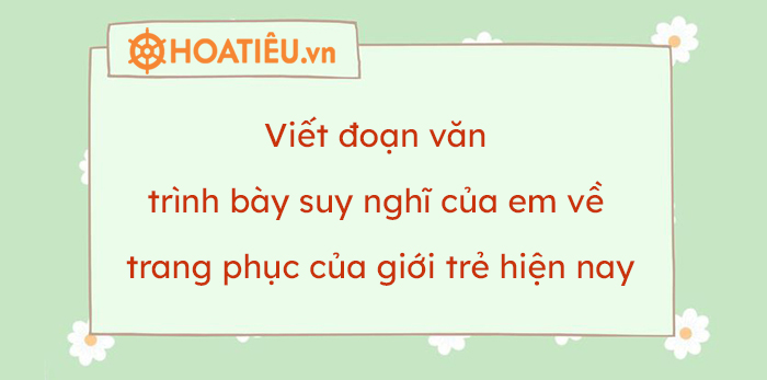 Đoạn văn trình bày suy nghĩ của em về trang phục của giới trẻ hiện nay