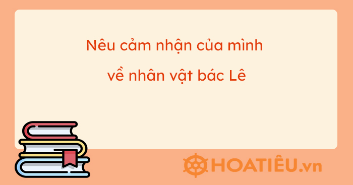 Nêu cảm nhận về nhân vật bác Lê