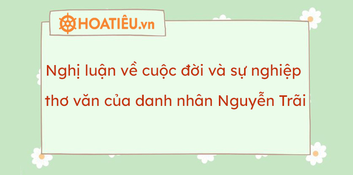 Nghị luận về cuộc đời và sự nghiệp thơ văn của danh nhân Nguyễn Trãi