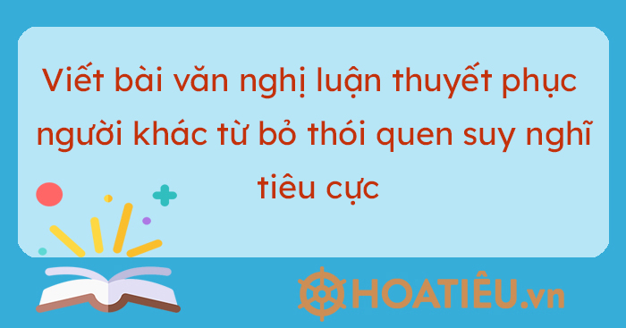 5 Mẫu Viết Bài Văn Nghị Luận Thuyết Phục Người Khác Từ Bỏ Thói Quen Suy Nghĩ Tiêu Cực 4508