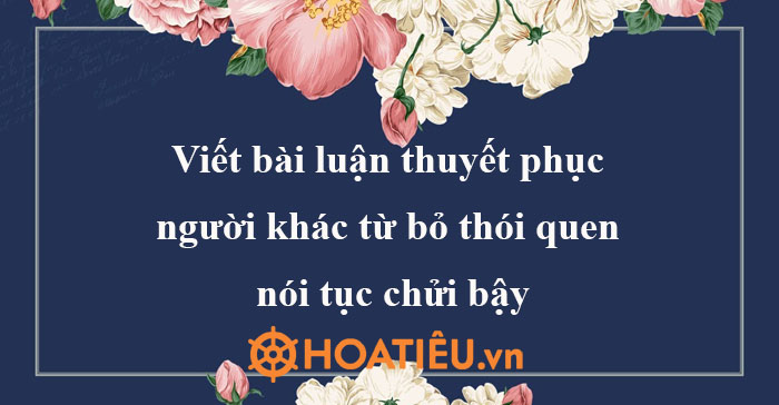 Viết bài luận thuyết phục người khác từ bỏ thói quen nói tục chửi bậy (4 mẫu)