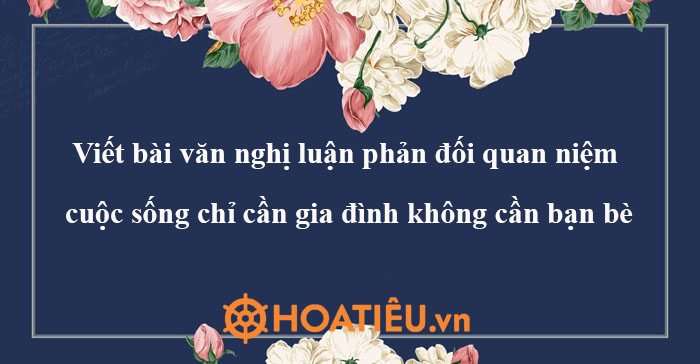 Nghị luận về quan niệm cuộc sống chỉ cần gia đình không cần bạn bè