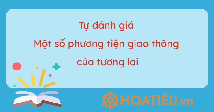 Soạn Tự đánh giá Một số phương tiện giao thông của tương lai