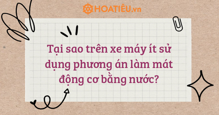 Tại sao trên xe máy ít sử dụng phương án làm mát động cơ bằng nước?