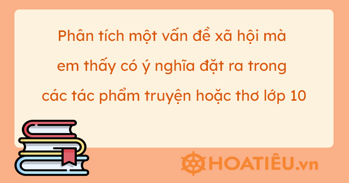 Phân tích một vấn đề xã hội mà em thấy có ý nghĩa trong tác phẩm truyện hoặc thơ đã học