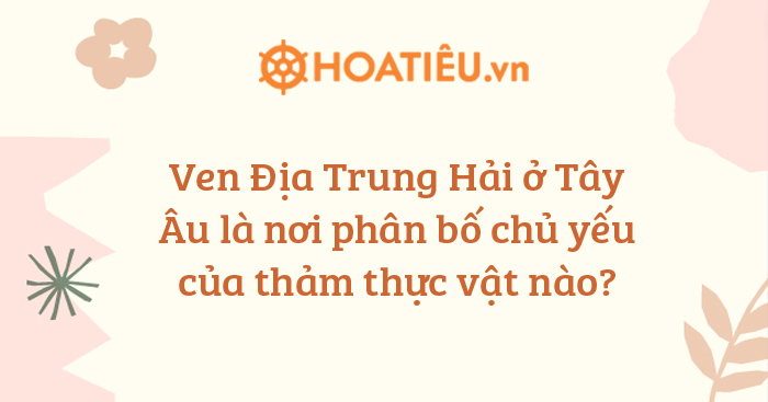 Ven Địa Trung Hải ở Tây Âu là nơi phân bố chủ yếu của thảm thực vật nào?