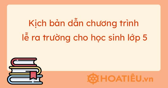 Kịch bản chương trình lễ ra trường học sinh lớp 5