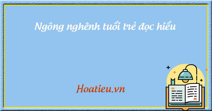 Đề đọc hiểu Ngông nghênh tuổi trẻ 