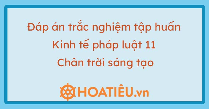 Đáp án tập huấn SGK Giáo dục kinh tế và pháp luật lớp 11 Chân trời sáng tạo