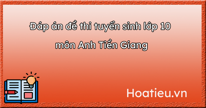 Đáp An đề thi tuyển sinh lớp 10 môn Anh Tiền Giang 2023