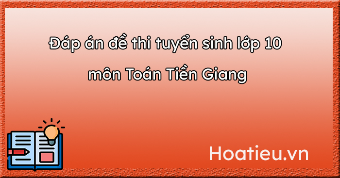 Đáp án đề thi vào 10 môn Toán Tiền Giang 2023