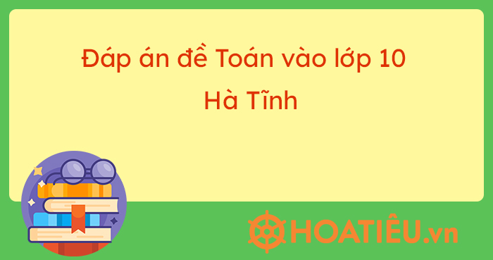 Đáp án đề thi tuyển sinh môn Toán Hà Tĩnh 2023