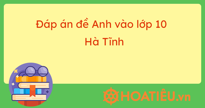 Đáp án đề thi tuyển sinh môn Anh Hà Tĩnh 2023