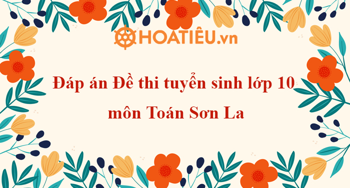 Đáp án đề thi tuyển sinh lớp 10 môn Toán Sơn La 2023
