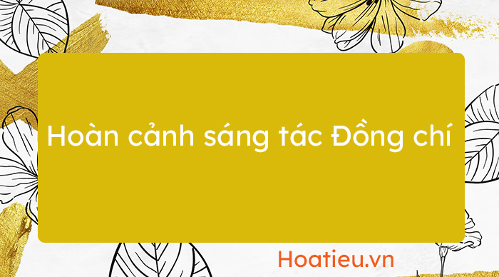 Hoàn cảnh sáng tác bài thơ Đồng Chí