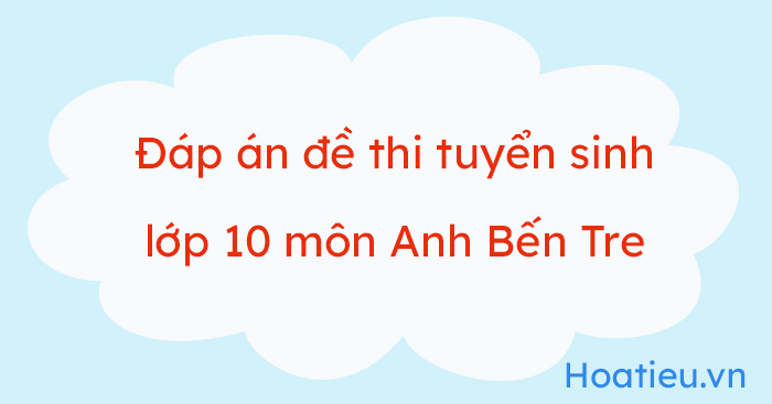Đáp án đề thi tuyển sinh lớp 10 môn Anh Bến Tre 2023