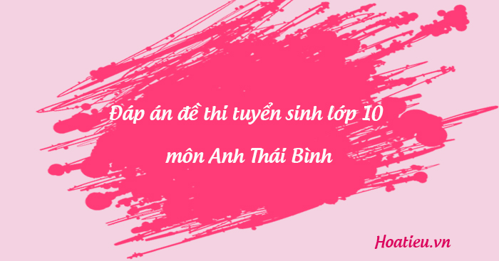 Đáp án đề thi vào lớp 10 2023 môn tiếng Anh Thái Bình