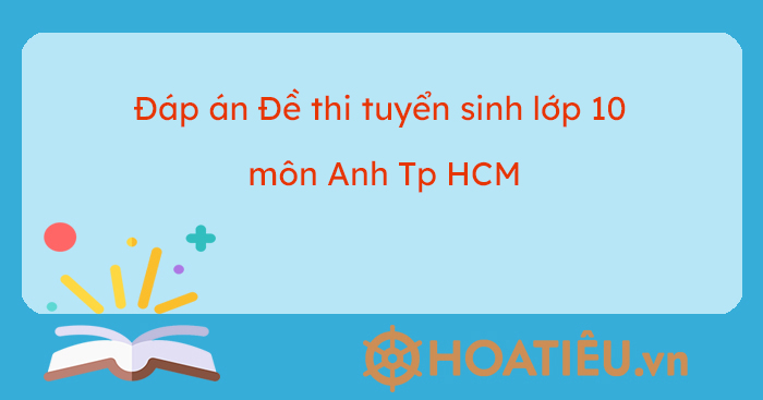 Đáp án đề thi tuyển sinh lớp 10 môn Anh TPHCM 2023