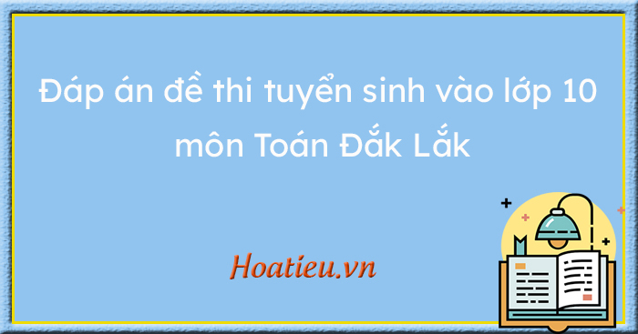 Đáp án đề thi tuyển sinh lớp 10 môn Toán Đắk Lắk
