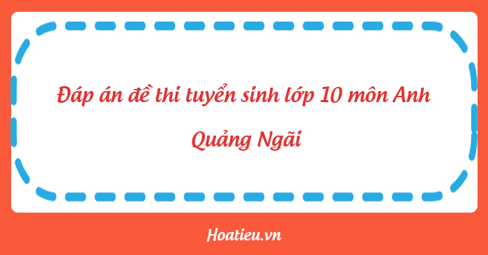 Đáp án đề thi tuyển sinh lớp 10 môn Anh Quảng Ngãi