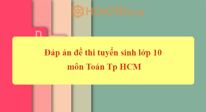 Đáp án đề thi tuyển sinh lớp 10 môn Toán TPHCM 2023