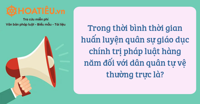 Trong thời bình thời gian huấn luyện quân sự giáo dục chính trị pháp luật hàng năm đối với dân quân tự vệ thường trực là?