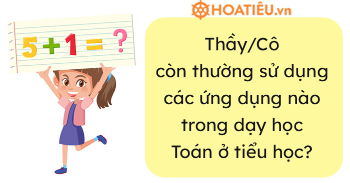 Ngoài những phần mềm được giới thiệu ở trên, Thầy/Cô còn thường sử dụng các ứng dụng nào trong dạy học Toán ở tiểu học?