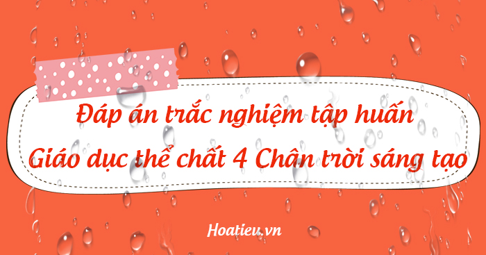 Đáp án tập huấn sách mới môn Giáo dục thể chất lớp 4 CTST