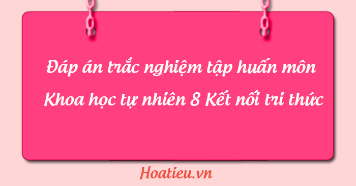 Đáp án trắc nghiệm tập huấn Khoa học tự nhiên 8 Kết nối
