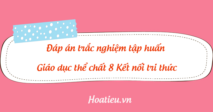 Đáp án tập huấn môn Thể dục lớp 8 KNTT