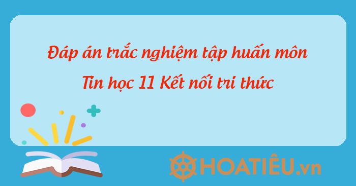 Đáp án trắc nghiệm tập huấn Tin học 11 Kết nối
