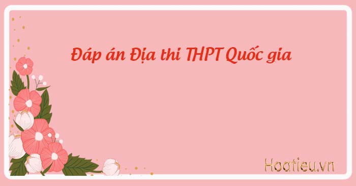 Đáp án môn Địa THPT quốc gia 2023 chính thức