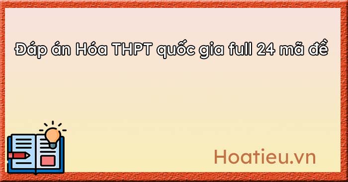 Đáp án đề thi Hóa THPT quốc gia 2023 chính thức