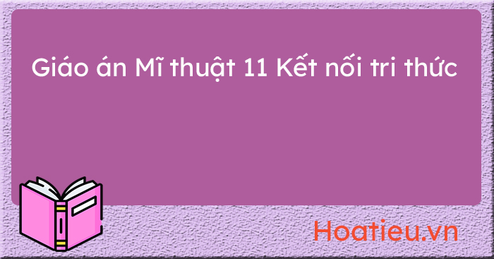 Giáo án môn Mĩ thuật lớp 11 KNTT file word