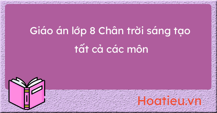 Giáo án sách Chân trời sáng tạo lớp 8 các môn