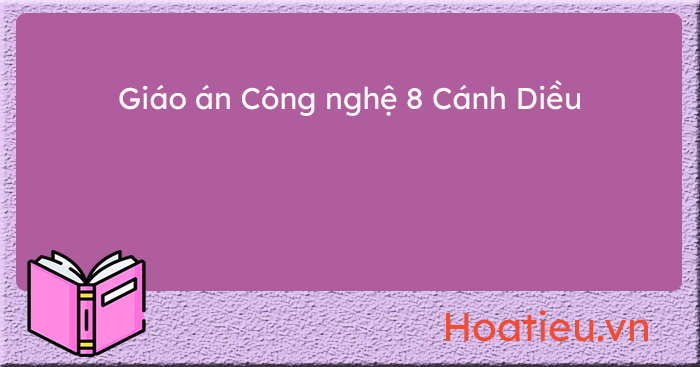 Giáo án môn Công nghệ lớp 8 bộ Cánh Diều file word