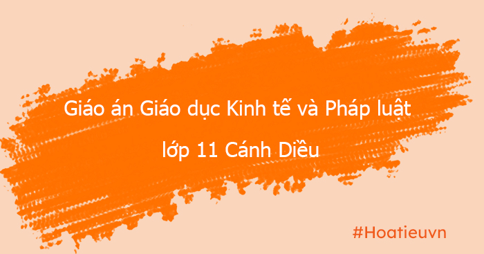 Giáo án Giáo dục kinh tế và pháp luật 11 Cánh Diều file word
