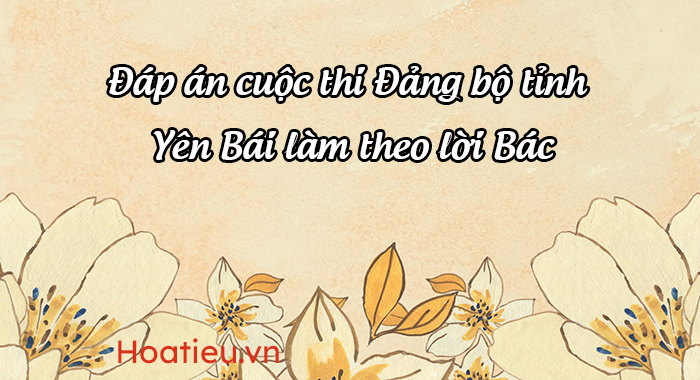 Đáp án thi trực tuyến Yên Bái làm theo lời Bác 2023