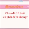 Chưa đủ 18 tuổi có phải đi tù không?