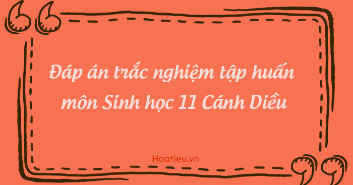 Đáp án tập huấn môn Sinh 11 Cánh Diều