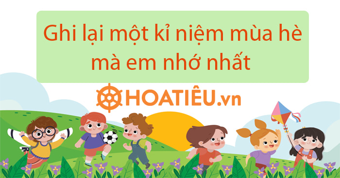 Bài văn  Ghi lại một kỉ niệm mùa hè mà em nhớ nhất 